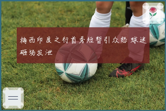 梅西印度之行首秀短暂引众怒 球迷砸场发泄