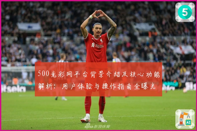 500竞彩网平台背景介绍及核心功能解析：用户体验与操作指南全曝光