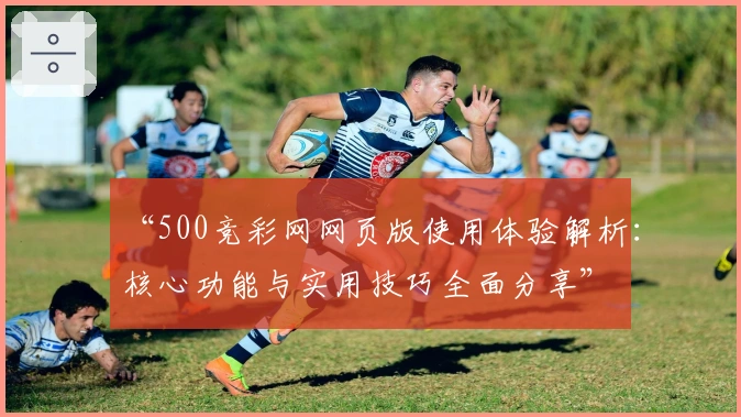 “500竞彩网网页版使用体验解析：核心功能与实用技巧全面分享”
