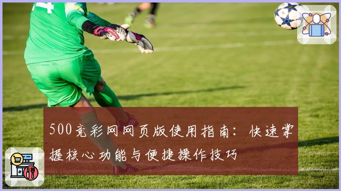 500竞彩网网页版使用指南：快速掌握核心功能与便捷操作技巧