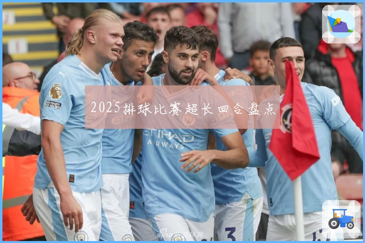 2025排球比赛超长回合盘点