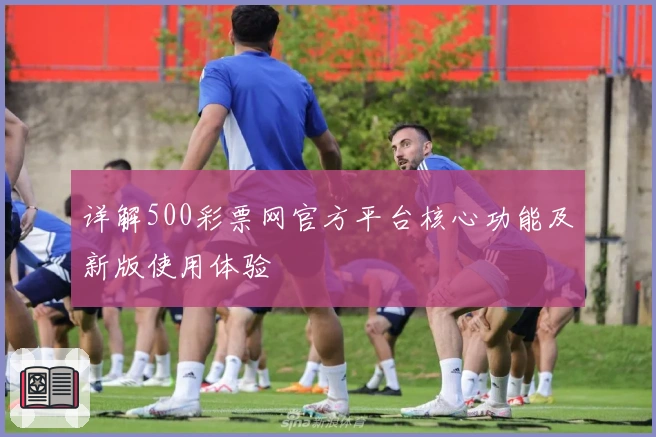 详解500彩票网官方平台核心功能及新版使用体验