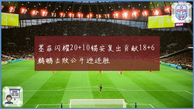 墨菲闪耀20+10锡安复出贡献18+6 鹈鹕击败公牛迎连胜