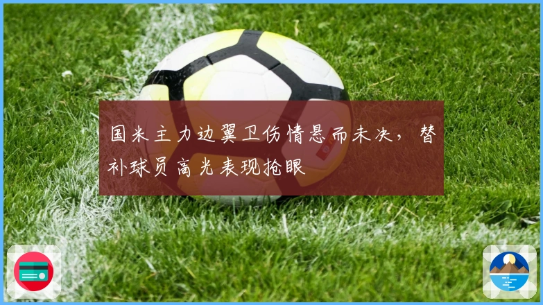 国米主力边翼卫伤情悬而未决，替补球员高光表现抢眼