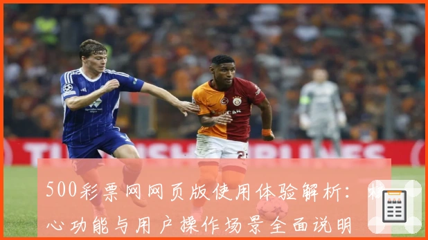 500彩票网网页版使用体验解析：核心功能与用户操作场景全面说明