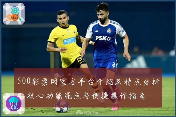 500彩票网官方平台介绍及特点分析:核心功能亮点与便捷操作指南