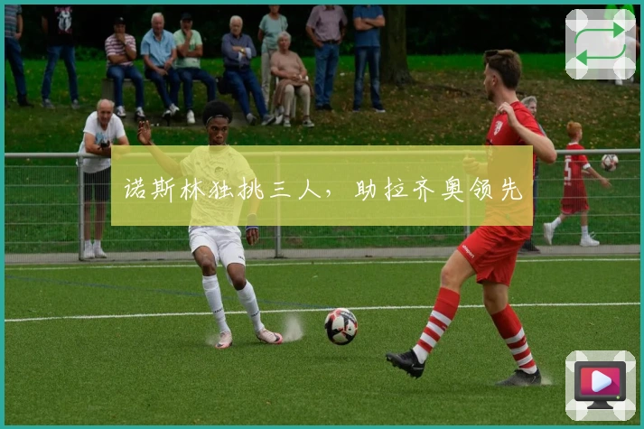 诺斯林独挑三人，助拉齐奥领先