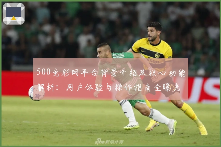 500竞彩网平台背景介绍及核心功能解析:用户体验与操作指南全曝光