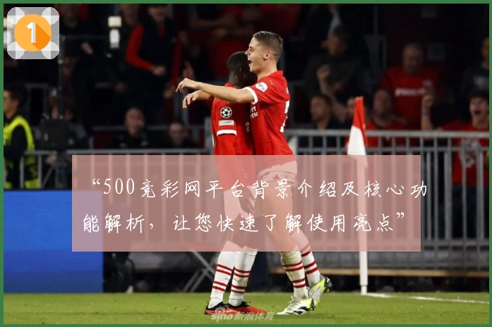“500竞彩网平台背景介绍及核心功能解析，让您快速了解使用亮点”