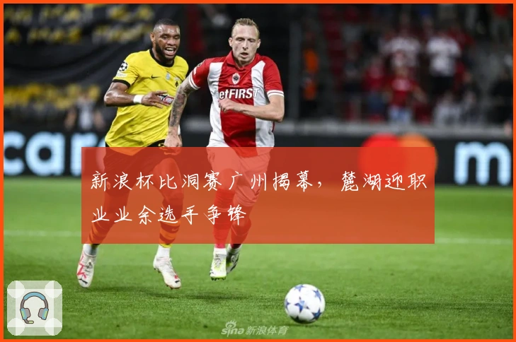 新浪杯比洞赛广州揭幕，麓湖迎职业业余选手争锋