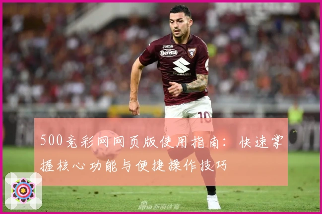 500竞彩网网页版使用指南:快速掌握核心功能与便捷操作技巧