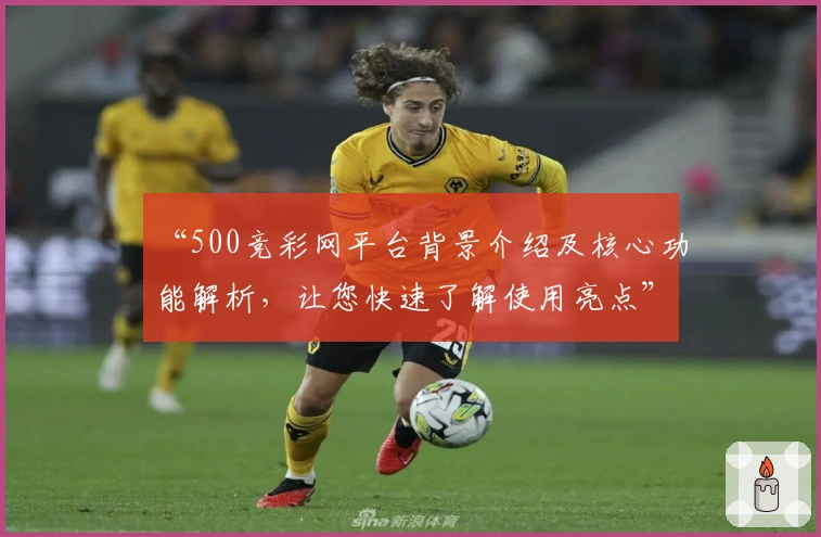 “500竞彩网平台背景介绍及核心功能解析，让您快速了解使用亮点”