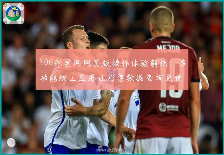 500彩票网网页版操作体验解析：多功能线上应用让彩票数据查询更便捷