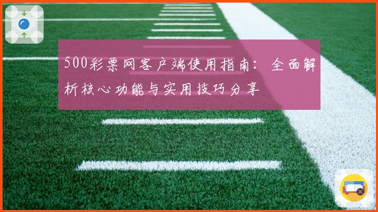 500彩票网客户端使用指南：全面解析核心功能与实用技巧分享