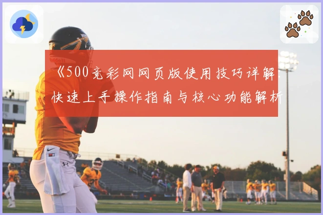 《500竞彩网网页版使用技巧详解：快速上手操作指南与核心功能解析》