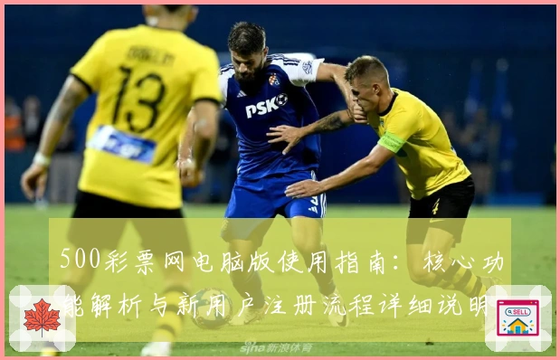 500彩票网电脑版使用指南：核心功能解析与新用户注册流程详细说明