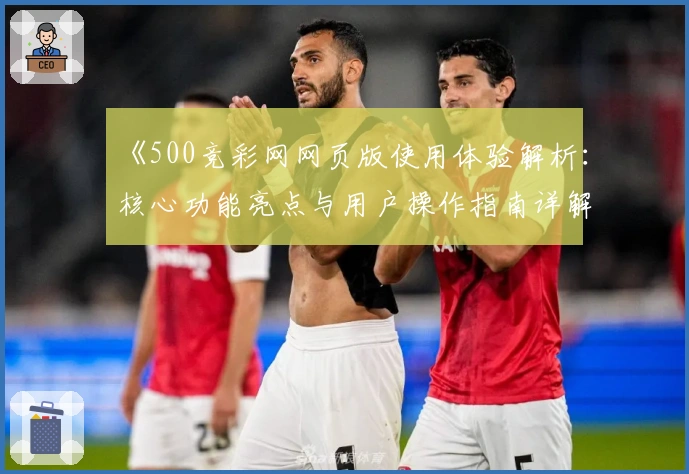 《500竞彩网网页版使用体验解析：核心功能亮点与用户操作指南详解》