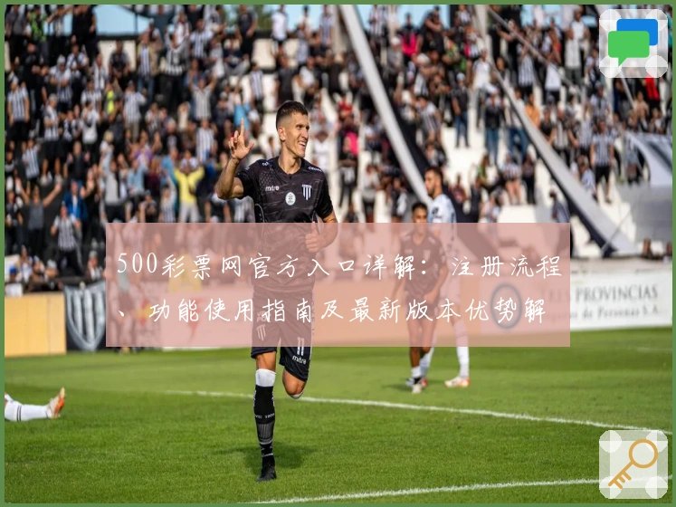 500彩票网官方入口详解：注册流程、功能使用指南及最新版本优势解析