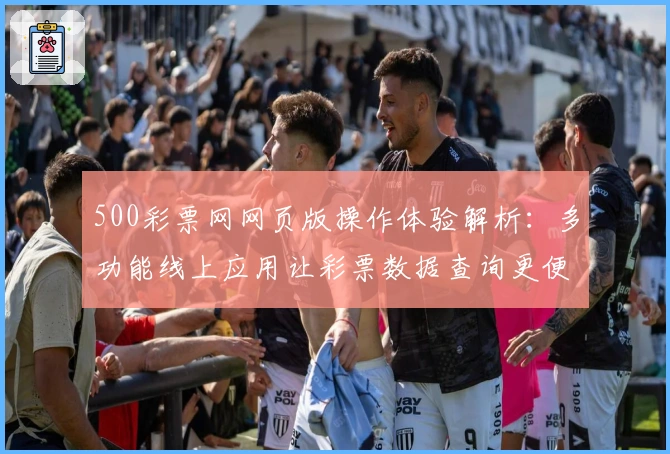 500彩票网网页版操作体验解析：多功能线上应用让彩票数据查询更便捷