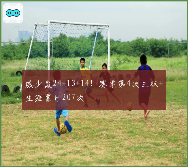 威少轰24+13+14！赛季第4次三双+生涯累计207次